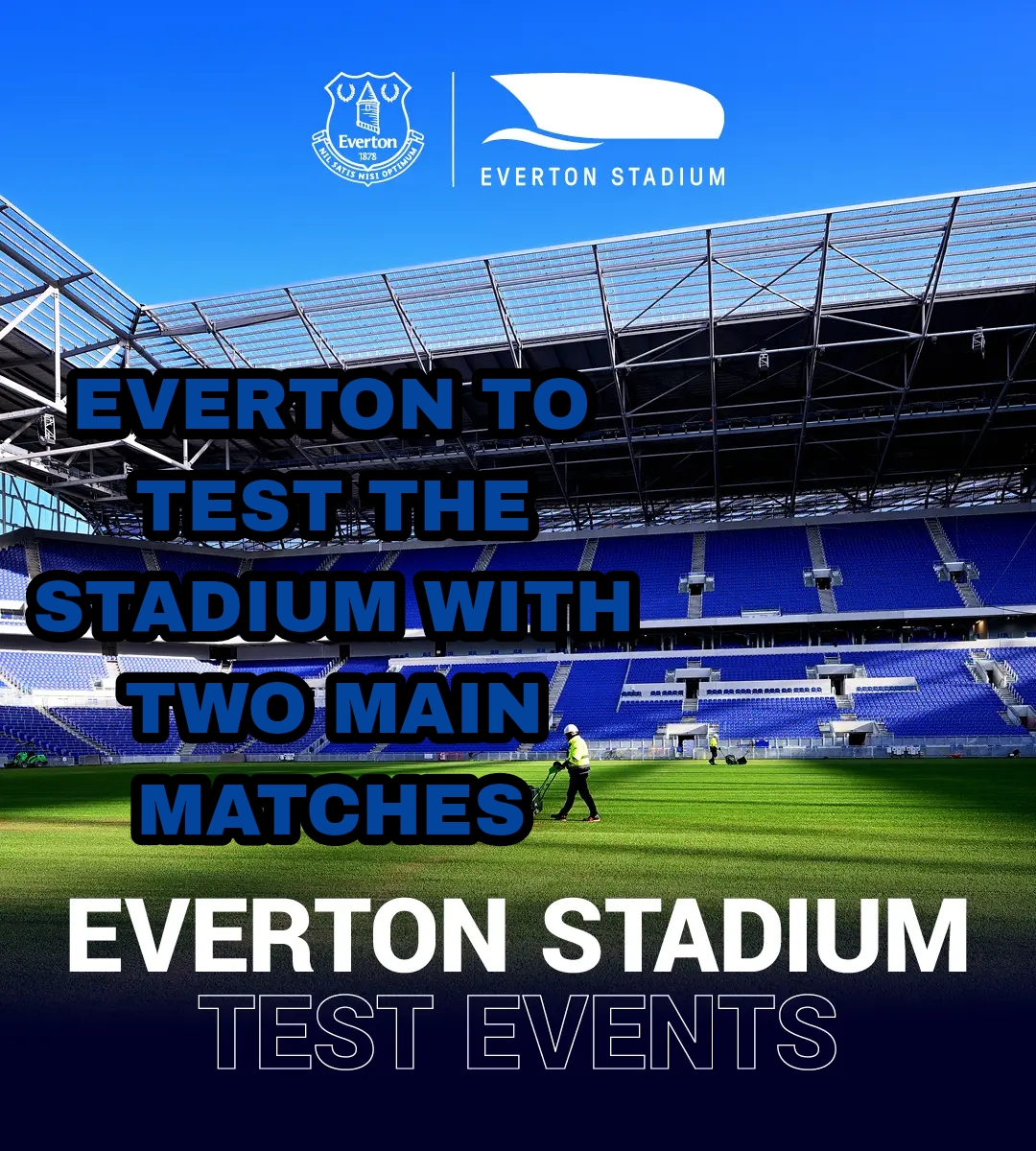 Everton Stadium TEST EVENTS Announced: Everton Football Club has announced the details of the first two test events that will take place at the state-of-the-art Everton Stadium